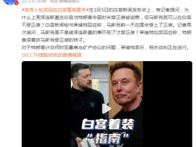 泽连斯基在白宫未穿正装被诟病，马斯克可以在白宫不穿正装？白宫发言人尬笑回应